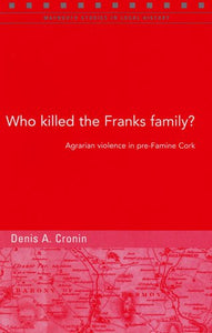 Who Killed the Franks Family?: Agrarian Violence in Pre-famine Cork (Maynooth Studies in Local History)