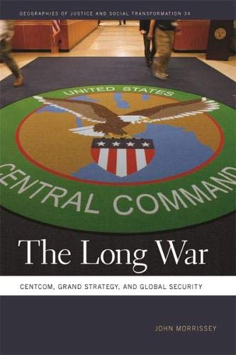 The Long War: Centcom, Grand Strategy, and Global Security (Geographies of Justice and Social Transformation Series)