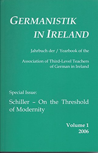 Germanistik in Ireland Volume 1, 2006: Yahrbook der/Yearbook of the Association of Third-Level Teachers of German in Ireland. Special Issue: Schiller - On The Threshold of Modernity