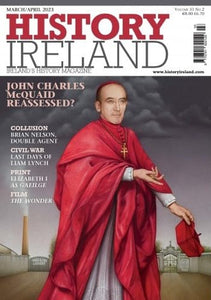 History Ireland magazine, March/April 2023: John Charles McQuaid, Mary Kenny, Brian Nelson, Irish Civil War, Liam Lynch, Elizabeth I As Gaeilge, The Wonder