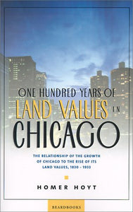 One Hundred Years of Land Values in Chicago: The Relationship of the Growth of Chicago to the Rise of Its Land Values, 1830-1933