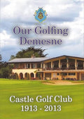 Our Golfing Demesne: Castle Golf Club, 1913-2013 (Rathfarnham, Dublin, Ireland)