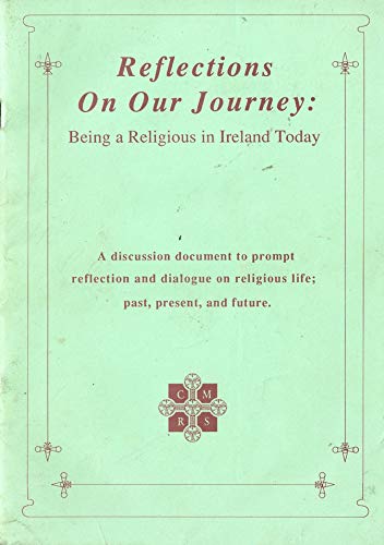 Reflections on our Journey: Being a Religious in Ireland Today - a discussion document to prompt reflection and dialogue on religious life; past present, and future