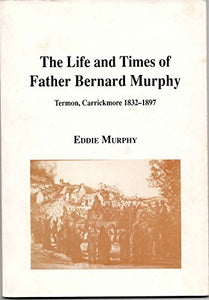 The Life and Times of Father Bernard Murphy: Termon, Carrickmore 1832-1897