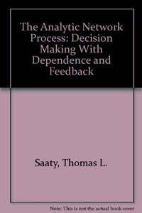 The Analytic Network Process: Decision Making With Dependence and Feedback