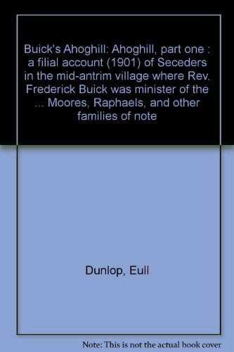 Buick's Ahoghill: Pt.1: A Filial Account (1901) of Seceders in the Mid-Antrim Village Where the Reverend Frederick Buick was Minister of the Second ... (Now Trinity) Congregation from 1835 to 1908