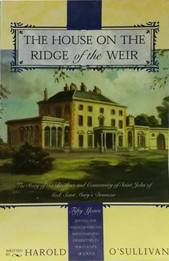 The house on the ridge of the weir: The story of the Brothers and Community of Saint John of God, Saint Mary's Drumcar : fifty years serving the needs ... learning disabilities in the county of Louth