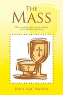 The Mass: How to Explain What We Do on Sunday to our Children and Friends