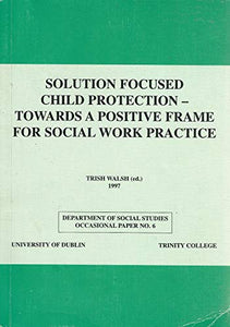 Solution Focused Child Protection: Towards a Positive Frame for Social Work Practice (Occasional Paper S.)