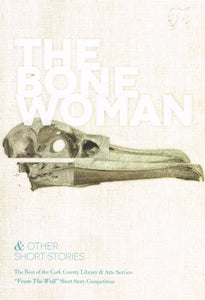 The Bone Woman and Other Short Stories: The Best of the Cork County Council Library and Arts Service "from the Well" Short Story Competition