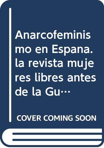 Anarcofeminismo En Espa~na: La Revista Mujeres Libres Antes de La Guerra Civil