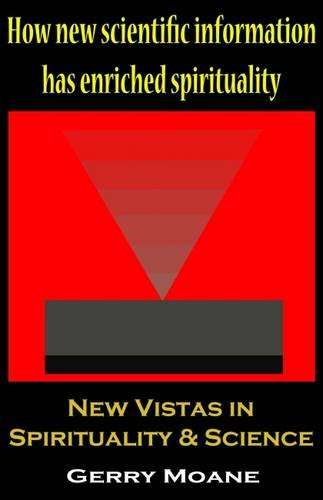 New Vistas in Spirituality & Science: How New Scientific Information Has Enriched Spirituality