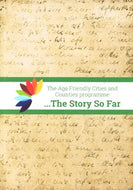 The Age Friendly Cities and Counties Programme ... The Story So Far: A Synopsis of Key Learnings Gathered to Date