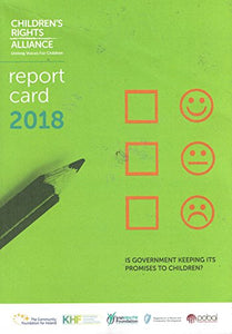 Chlidren's Rights Alliance Report Card 2018: Is Government Keeping its Promises to Children?