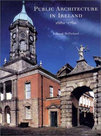 Public Architecture in Ireland, 1680-1760 (The Paul Mellon Centre for Studies in British Art)
