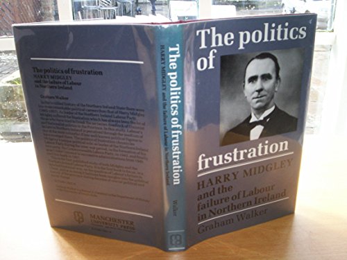 The Politics of Frustration: Harry Midgley and the Failure of the Labour Party in Northern Ireland