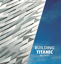 Load image into Gallery viewer, Building Titanic Belfast: The Making of a Twenty-First-Century Landmark