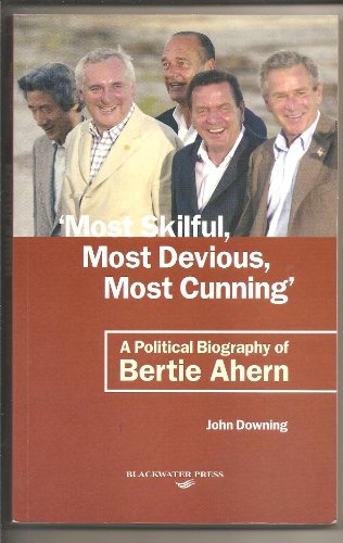 Most Skilful, Most Devious, Most Cunning - A Political Biography of Bertie Ahern