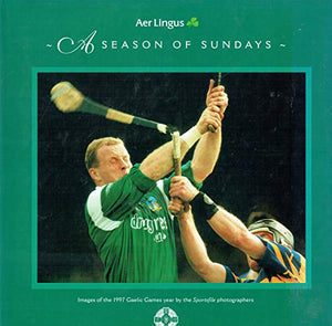 A Season of Sundays: Images of the 1997 Gaelic Games Year by the Sportsfile Photographers