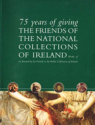 75 years of giving: The Friends of the National Collections of Ireland : works of art donated by the Friends to the public collections of Ireland