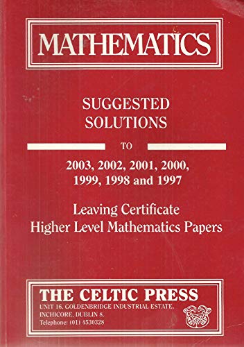 Mathematics: Suggested Solutions to 2003, 2002, 2001, 2000, 1999, 1998 and 1997 Leaving Certificate Higher Level Mathematics Papers