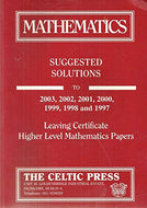 Mathematics: Suggested Solutions to 2003, 2002, 2001, 2000, 1999, 1998 and 1997 Leaving Certificate Higher Level Mathematics Papers