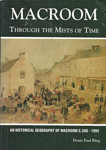 Macroom Through the Mists of Time: An Historical Geography of Macroom c.500-1995
