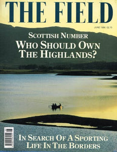 The Field magazine, June 1996: Scottish number - who should own the Highlands? Sporting life in the Borders