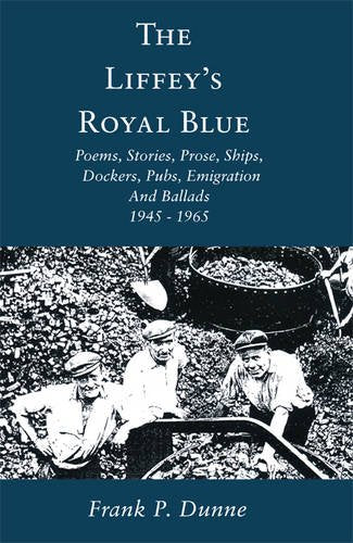 The Liffey's Royal Blue: Poems, Stories, Prose, Ships, Dockers, Pubs, Emigration And Ballads - 1945 - 1965