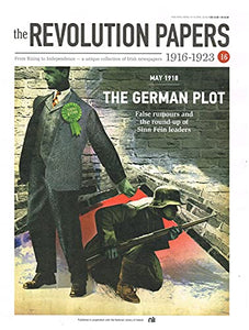 The Revolution Papers, 1916-1923, Issue 16: The German Plot - False Rumours and the Round-Up of Sinn Féin Leaders. From Rising to Independence - a Unique Collection of Irish Newspapers
