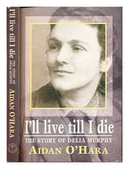 I'll Live 'til I Die: Delia Murphy Story