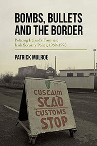 Bombs, Bullets and the Border: Policing Ireland’s Frontier: Irish Security Policy, 1969–1978