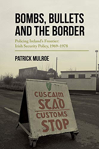 Bombs, Bullets and the Border: Policing Ireland’s Frontier: Irish Security Policy, 1969–1978