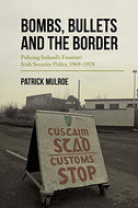 Bombs, Bullets and the Border: Policing Ireland’s Frontier: Irish Security Policy, 1969–1978