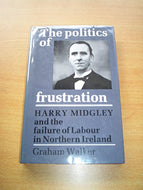 The Politics of Frustration: Harry Midgley and the Failure of the Labour Party in Northern Ireland