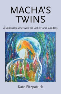 Macha's Twins: A Spiritual Journey with the Celtic Horse Goddess 2017