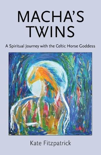 Macha's Twins: A Spiritual Journey with the Celtic Horse Goddess 2017