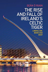The Rise and Fall of Ireland's Celtic Tiger: Liberalism, Boom and Bust