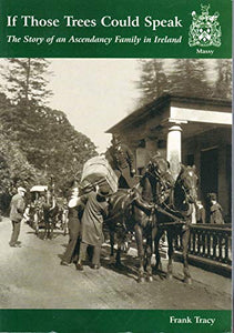 If Those Trees Could Speak : The Story of an Ascendancy Family in Ireland