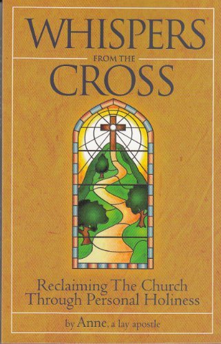 Whispers from the Cross - Reclaiming The Church Through Personal Holiness by A Lay Apostle Anne (2011-05-04)