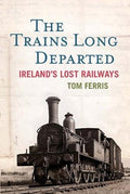 The Trains Long Departed: Ireland's Lost Railways
