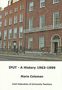 IFUT - A History: The Irish Federation of University Teachers 1963-99