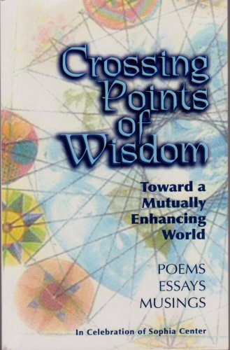 Crossing Points of Wisdom: Toward a Mutually Enhancing World - Poems, Essays, Musings in Celebration of Sophia Center