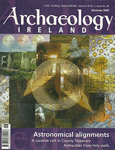 Archaeology Ireland magazine - Volume 16, No. 2, Issue No. 60, Summer 2002 - Astronomical Alignments - A Curative Cult in County Tipperary; Antiquities from Holy Wells