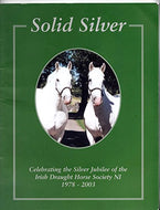 Solid Silver: Celebrating the Silver Jubilee of the Irish Draught Horse Society NI 1978-2003