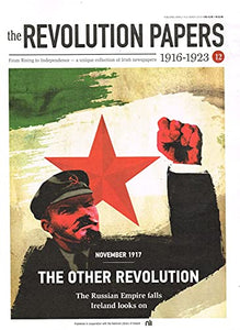 The Revolution Papers, 1916-1923, Issue 12: November 2017 - The Other Revolution: The Russian Empire Falls, Ireland Looks On. From Rising to Independence - a Unique Collection of Irish Newspapers