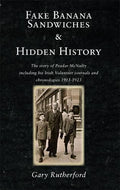 Fake Banana Sandwiches and Hidden History: The Story of Peadar McNulty Including His Irish Volunteer Journals and Chronologies, 1913 - 1923, COLL-IRISHINTEREST