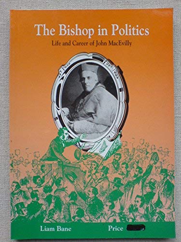 The bishop in politics: Life and career of John MacEvilly, Bishop of Galway 1857-81, Archbishop of Tuam 1881-1902