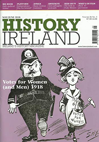 History Ireland: Ireland's History Magazine Volume 26, No. 3 - May/June 2018 - Votes for Women (and Men) 1918
