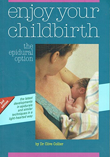 Enjoy Your Childbirth - The Epidural Option. 2nd Edition: The Latest Developments in Epidurals and Similar Techniques in a Light-Hearted Way